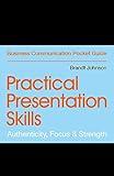 Practical Presentation Skills: Authenticity, Focus & Strength (Business Communication Pocket Guides)