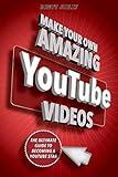 Make Your Own Amazing YouTube Videos: Learn How to Film, Edit, and Upload Quality Videos to YouTube