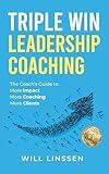 Triple Win Leadership Coaching : The Coach’s Guide to More Impact, More Coaching, and More Clients