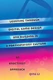 Learning through Digital Game Design and Building in a Participatory Culture: An Enactivist Approach (New Literacies and Digital Epistemologies)
