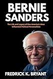 Bernie Sanders: The Life and Legacy of One America’s Most Influential Political Personalities (Biography of Prominent Leaders)