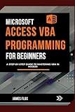 Microsoft Access VBA Programming for Beginners: A Step-by-Step Guide to Mastering VBA in Access (Mastering Microsoft 365 Essentials)