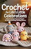 Crochet for Life’s Little Celebrations: 21 Heartwarming Amigurumi Projects for Holidays, Birthdays, and Baby Showers