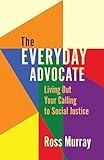 The Everyday Advocate: Living Out Your Calling to Social Justice