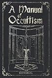 A Manual Of Occultism: The essential guide to Occult Arts, Astrology, Palmistry, Ritual Magic and more.