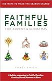 Faithful Families for Advent and Christmas: 100 Ways to Make the Season Sacred