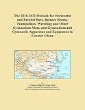 The 2016-2021 Outlook for Horizontal and Parallel Bars, Balance Beams, Trampolines, Wrestling and Other Gymnasium Mats, and Gymnasium and Gymnastic Apparatus and Equipment in Greater China