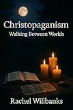 Christopaganism: Walking Between Worlds: A Sacred Path of Faith, Intuition, and Divine Balance