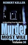 Murder Most Vile Volume 50: 18 Shocking True Crime Cases of Murder and Mayhem