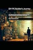 DIY PC Builder’s Journey: The Ultimate Guide to Building and Optimizing Your Custom Computer with Creativity and Passion
