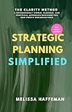 Strategic Planning Simplified: The Clarity Method: A Refreshingly Simple, Flexible, and Practical Approach Designed for Non-Profit Organizations