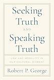 Seeking Truth and Speaking Truth: Law and Morality in Our Cultural Moment