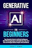 Generative AI for Beginners: Your Essential Guide to Artificial Intelligence: Real-World Applications to Simplify Your Life, Save Time and Navigate Ethical Impact with Confidence