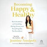Becoming Happy & Healthy: Real Life Advice on Friendship, Dating, Career, and Everything Else You Care About