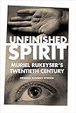 Unfinished Spirit: Muriel Rukeyser's Twentieth Century