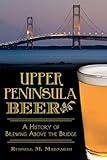 Upper Peninsula Beer:: A History of Brewing Above the Bridge (American Palate)
