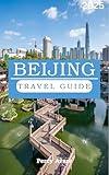 BEIJING TRAVEL GUIDE 2025: The Beijing Travel Bible: Your Essential Guide to the City's Top Attractions, Restaurants & Nightlife (Traveler's Tales Book 9)