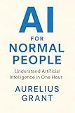 AI for Normal People: Understand Artificial Intelligence in One Hour (Finance for Normal People Book 2)