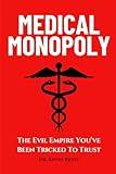 Medical Monopoly: The Evil Empire That You’ve Been Tricked to Trust
