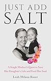 Just Add Salt: A Single Mother’s Quest to Save Her Daughter’s Life and Feed Her Soul