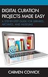 Digital Curation Projects Made Easy: A Step-by-Step Guide for Libraries, Archives, and Museums (LITA Guides)