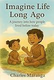 Imagine Life Long Ago: A journey into how people lived before today