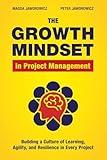 The Growth Mindset in Project Management: Building a Culture of Learning, Agility, and Collaboration in Every Project