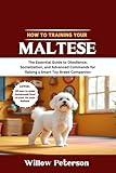 How to Train Your Maltese: The Essential Guide to Obedience, Socialization, and Advanced Commands for Raising a Smart Toy Breed Companion (The Dog Trainer’s Handbook)