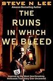 The Ruins in Which We Bleed: Inspired by the Most Heartbreaking Holocaust True Story Ever Uncovered (World War II Historical Fiction)