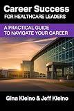 Career Success for Healthcare Leaders: A Practical Guide to Navigate Your Career