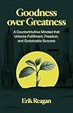 Goodness over Greatness: A Counterintuitive Mindset that Unlocks Fulfillment, Freedom, and Sustainable Success