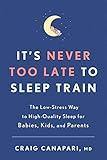 It's Never Too Late to Sleep Train: The Low-Stress Way to High-Quality Sleep for Babies, Kids, and Parents