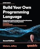 Build Your Own Programming Language: A programmer's guide to designing compilers, interpreters, and DSLs for modern computing problems