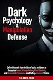 Dark Psychology & Manipulation Defense: Defend Yourself From Insidious Tactics and Learn to Recognize Covert Manipulation, Mind Control, and Unwanted Persuasion Used to Trap Innocent Victims