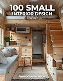 100 Small Interior Design Photography Book: Creative Interior Design Ideas for Small Homes, Cozy Apartments, and Tiny Living Spaces