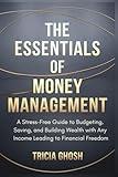 The Essentials of Money Management: A Stress-Free Guide to Budgeting, Saving, and Building Wealth with Any Income Leading to Financial Freedom