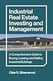 Industrial Real Estate Investing and Management: A Comprehensive Guide to Buying, Leasing, and Selling Industrial Buildings