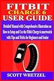 FITBIT CHARGE 6 USER GUIDE: Detailed Manual with Comprehensive Illustration on How to Setup and Use the Fitbit Charge 6 Smartwatch with Tips and Tricks for Beginners and Senior