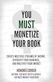 You Must Monetize Your Book: Create Multiple Streams of Income, Diversify Your Earnings, and Multiply Your Impact (The You Must Book Business Series 3)