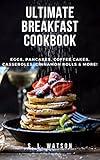 Ultimate Breakfast Cookbook: Eggs, Pancakes, Coffee Cakes, Casseroles, Cinnamon Rolls & More! (Southern Cooking Recipes)