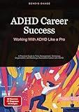 ADHD Career Success: Working With ADHD Like a Pro: A Practical Guide to Time Management, Workplace Organization, and Building a Successful Career with ADHD