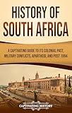 History of South Africa: A Captivating Guide to Its Colonial Past, Military Conflicts, Apartheid, and Post 1994 (African History)