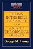 Idioms in the Bible Explained and a Key to the Original Gospels