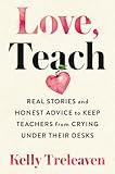 Love, Teach: Real Stories and Honest Advice to Keep Teachers from Crying Under Their Desks