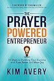 The Prayer Powered Entrepreneur: 31 Days to Building Your Business with Less Stress and More Joy