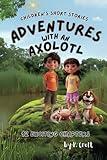 Children's Short Stories: Adventures with an Axolotl: 12 Exciting Chapters for Young Imaginations; Ages 8-12 (Children's Short Stories: Adventures with Sam, Mia and Max)