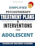 Simplified Psychotherapy Treatment plans & Interventions for Adolescent: Counseling Treatment planner for Clinical Professionals ( with Theory and Practice )