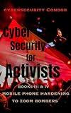 Cybersecurity for Activists: Books III & IV: Mobile OS Hardening to Zoom Bombers (Cybersecurity for Activists 2025 - 2026 Book 3)