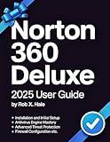 Norton 360 Deluxe 2025 USER GUIDE: The Complete Step-by-Step Manual for Mastering Every Feature from Antivirus to VPN, Dark Web Monitoring, AI Scam Protection ... Backup (CyberShield Mastery Guides Book 1)