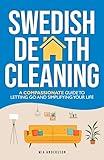 Swedish Death Cleaning: A Compassionate Guide To Letting Go And Simplifying Your Life (The Minimalist Home Declutter Series Book 1)